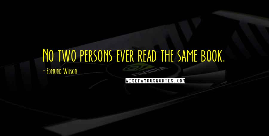 Edmund Wilson Quotes: No two persons ever read the same book.