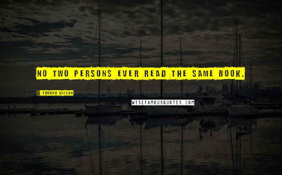 Edmund Wilson Quotes: No two persons ever read the same book.