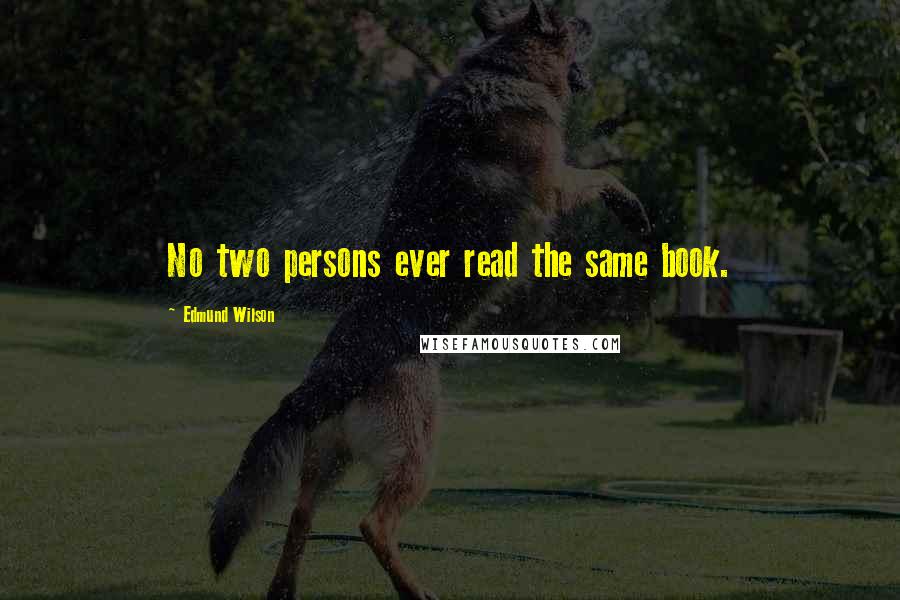 Edmund Wilson Quotes: No two persons ever read the same book.
