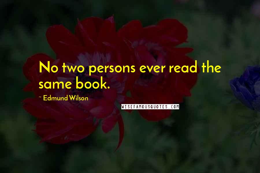 Edmund Wilson Quotes: No two persons ever read the same book.