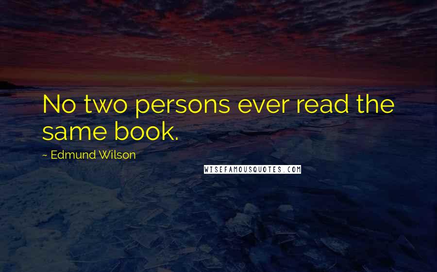 Edmund Wilson Quotes: No two persons ever read the same book.