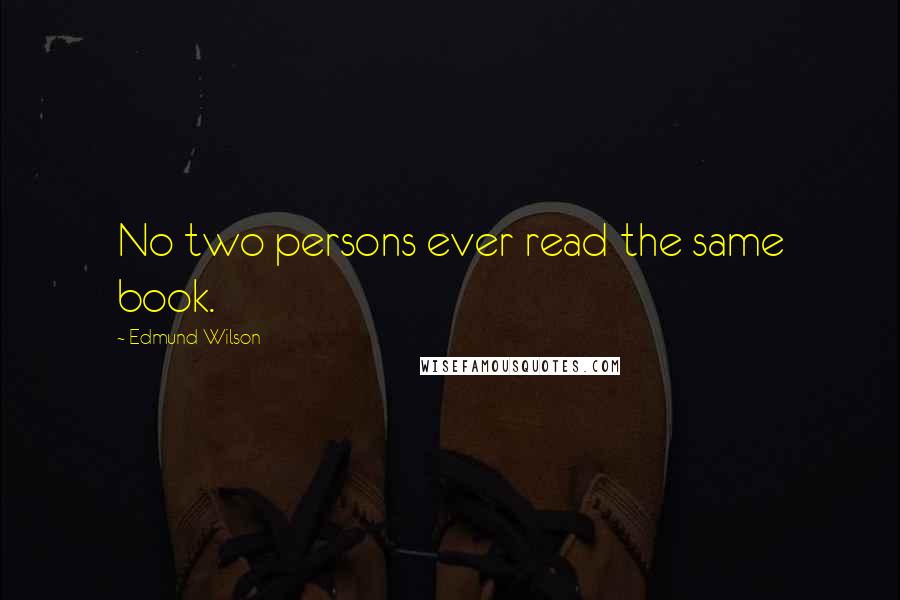 Edmund Wilson Quotes: No two persons ever read the same book.