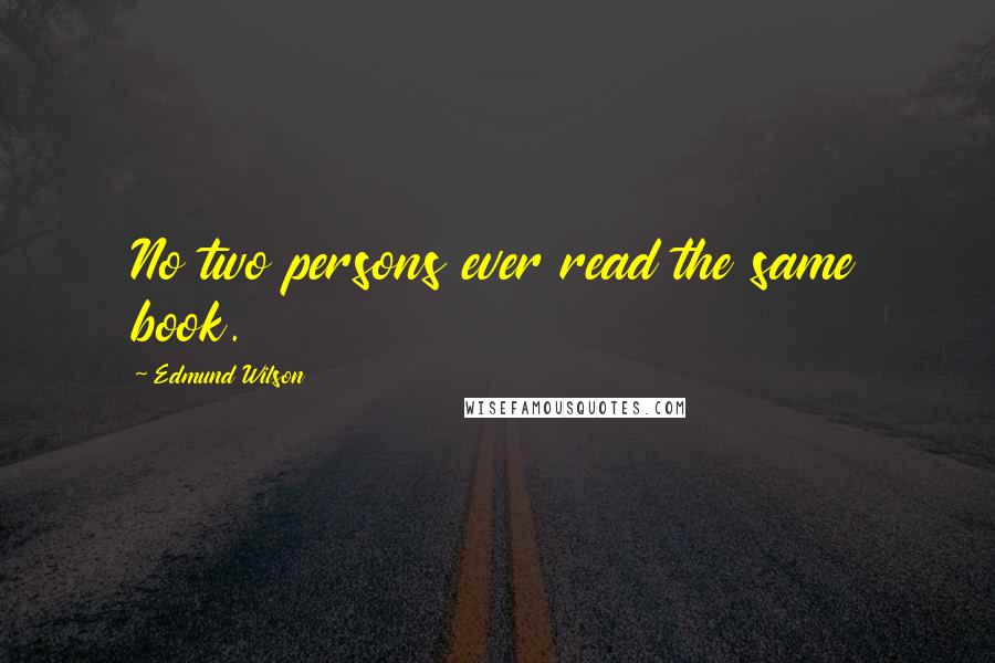 Edmund Wilson Quotes: No two persons ever read the same book.