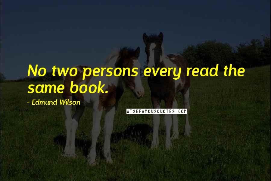 Edmund Wilson Quotes: No two persons every read the same book.