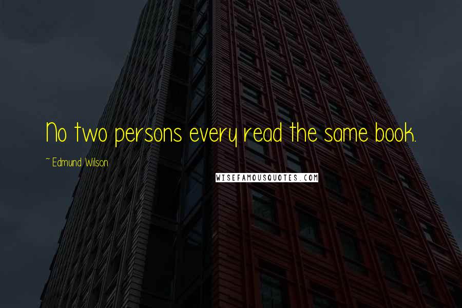 Edmund Wilson Quotes: No two persons every read the same book.