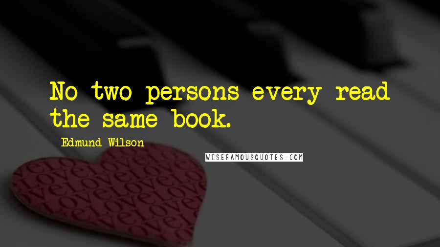 Edmund Wilson Quotes: No two persons every read the same book.