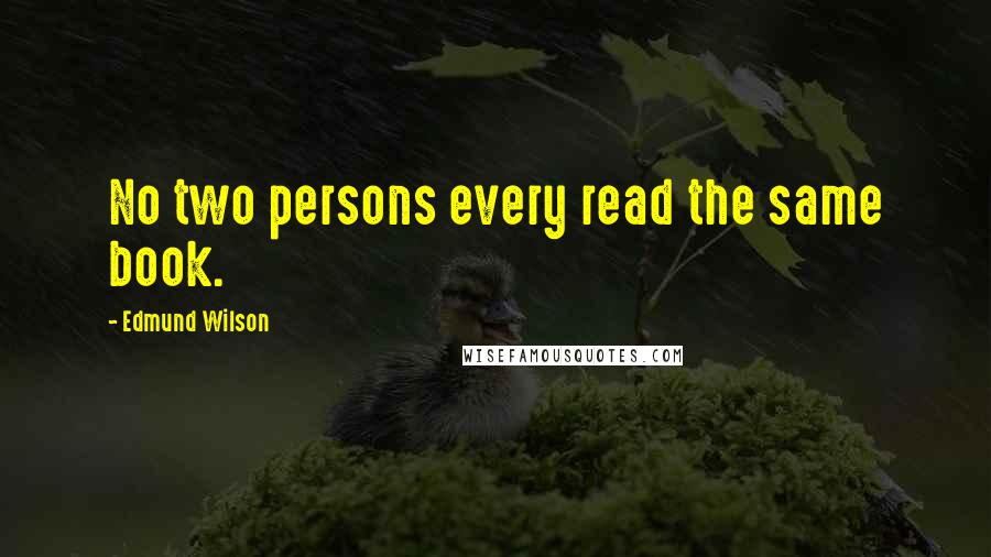 Edmund Wilson Quotes: No two persons every read the same book.