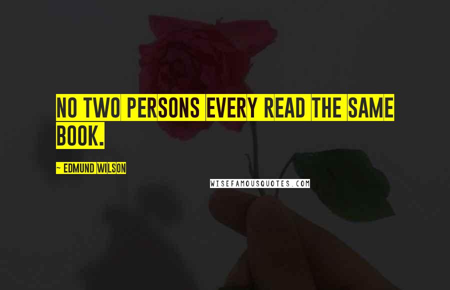 Edmund Wilson Quotes: No two persons every read the same book.