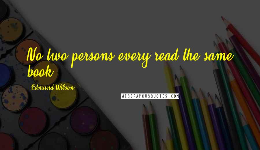 Edmund Wilson Quotes: No two persons every read the same book.