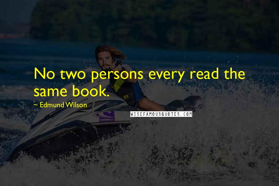 Edmund Wilson Quotes: No two persons every read the same book.