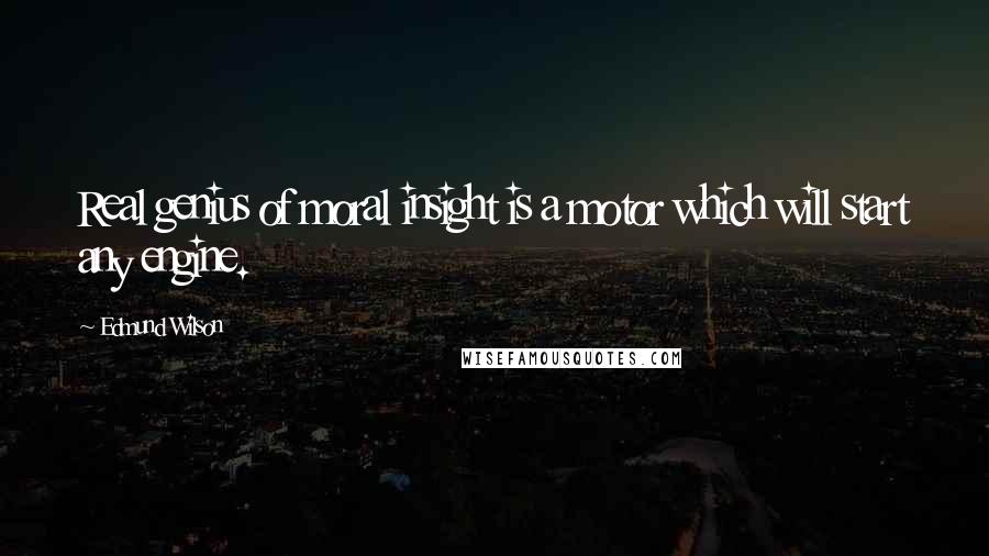 Edmund Wilson Quotes: Real genius of moral insight is a motor which will start any engine.