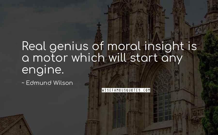 Edmund Wilson Quotes: Real genius of moral insight is a motor which will start any engine.