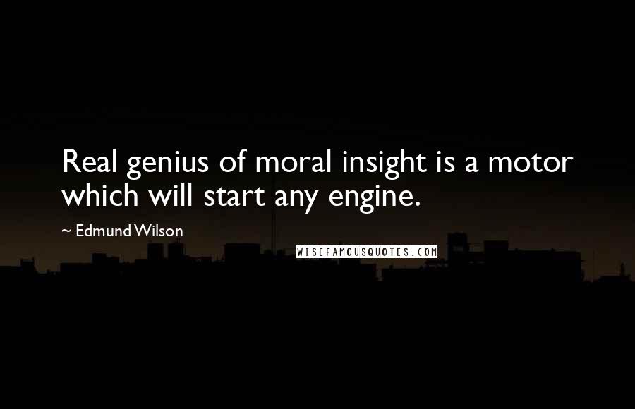Edmund Wilson Quotes: Real genius of moral insight is a motor which will start any engine.