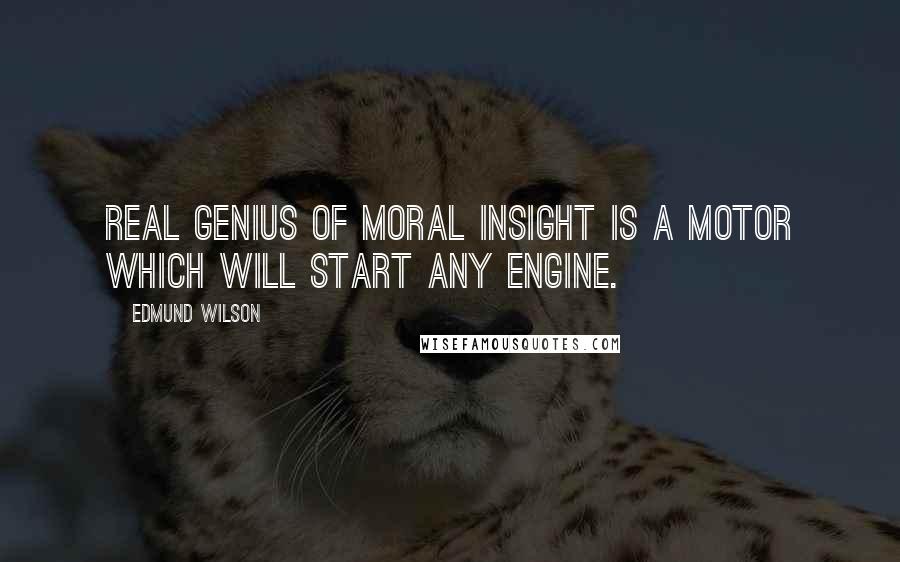 Edmund Wilson Quotes: Real genius of moral insight is a motor which will start any engine.