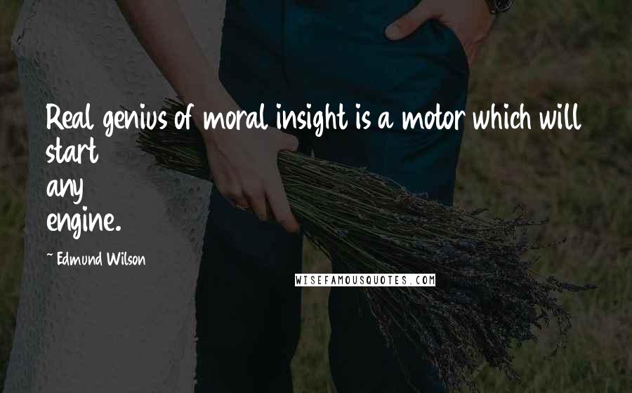 Edmund Wilson Quotes: Real genius of moral insight is a motor which will start any engine.