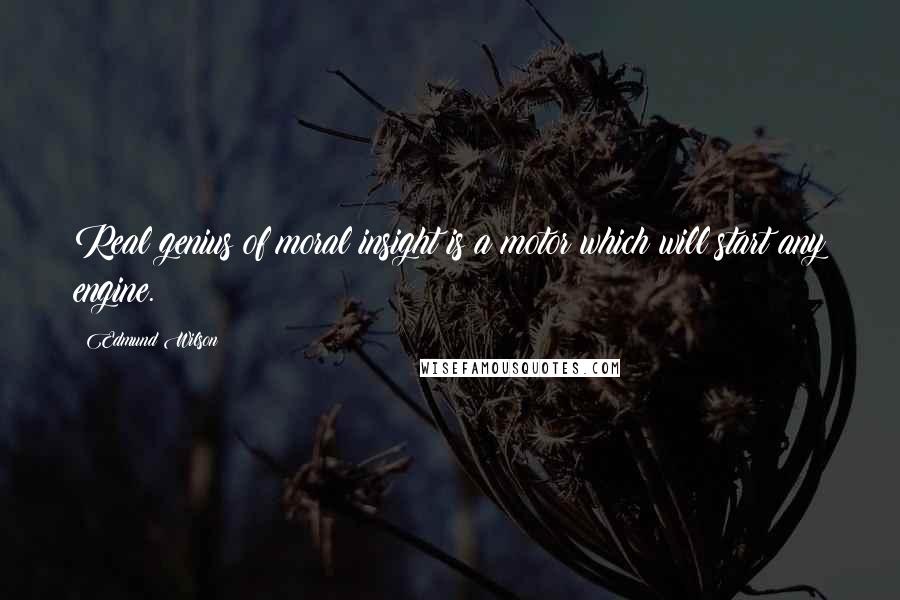 Edmund Wilson Quotes: Real genius of moral insight is a motor which will start any engine.
