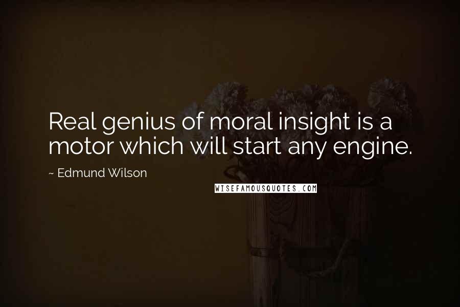 Edmund Wilson Quotes: Real genius of moral insight is a motor which will start any engine.