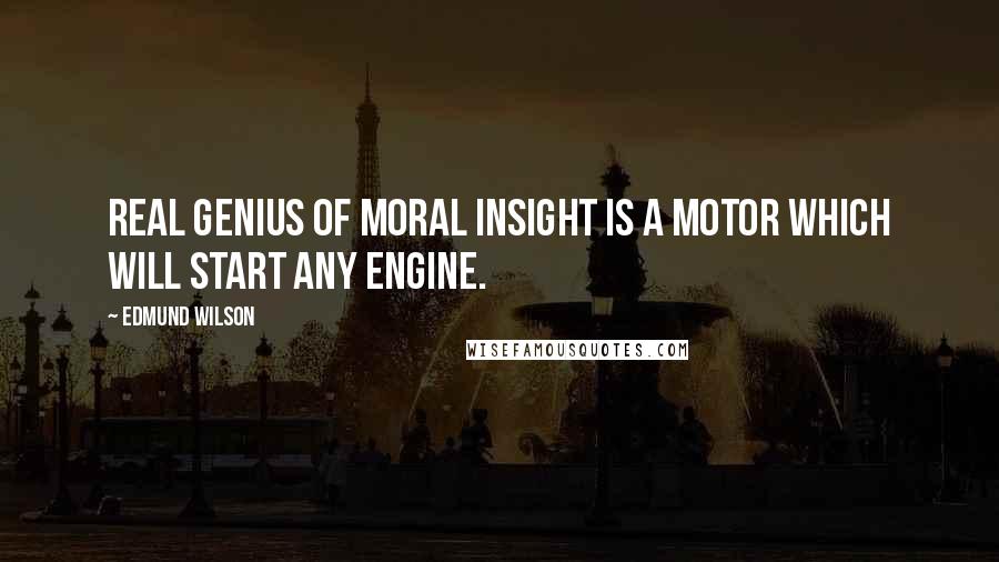 Edmund Wilson Quotes: Real genius of moral insight is a motor which will start any engine.