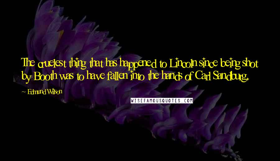 Edmund Wilson Quotes: The cruelest thing that has happened to Lincoln since being shot by Booth was to have fallen into the hands of Carl Sandburg.