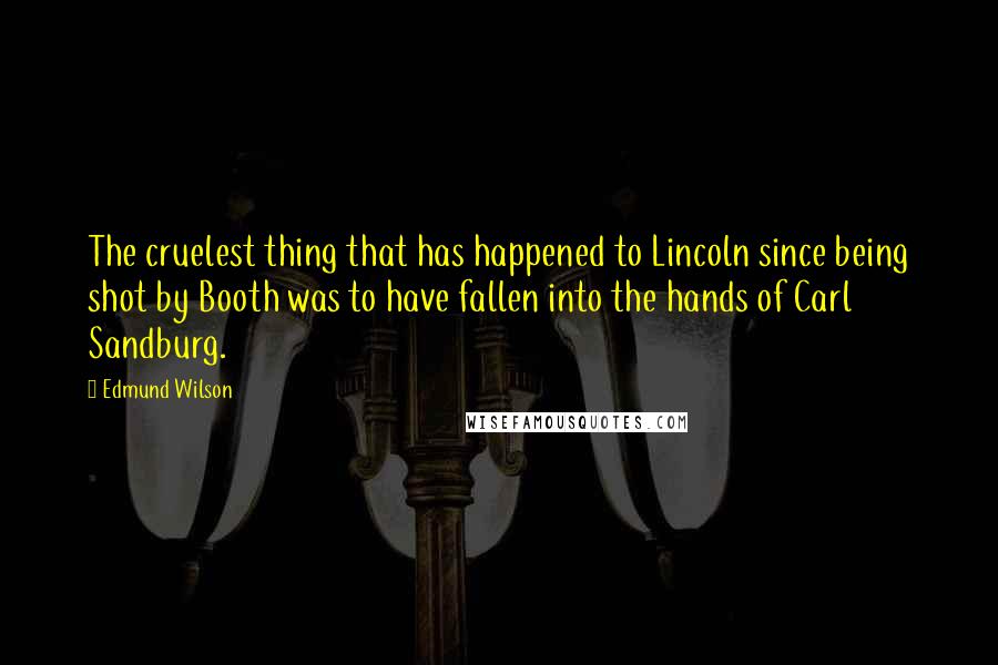 Edmund Wilson Quotes: The cruelest thing that has happened to Lincoln since being shot by Booth was to have fallen into the hands of Carl Sandburg.