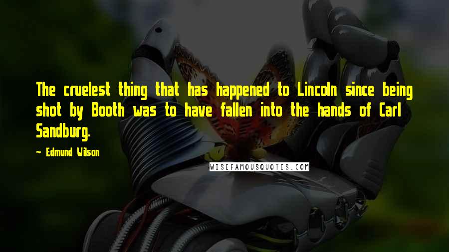 Edmund Wilson Quotes: The cruelest thing that has happened to Lincoln since being shot by Booth was to have fallen into the hands of Carl Sandburg.