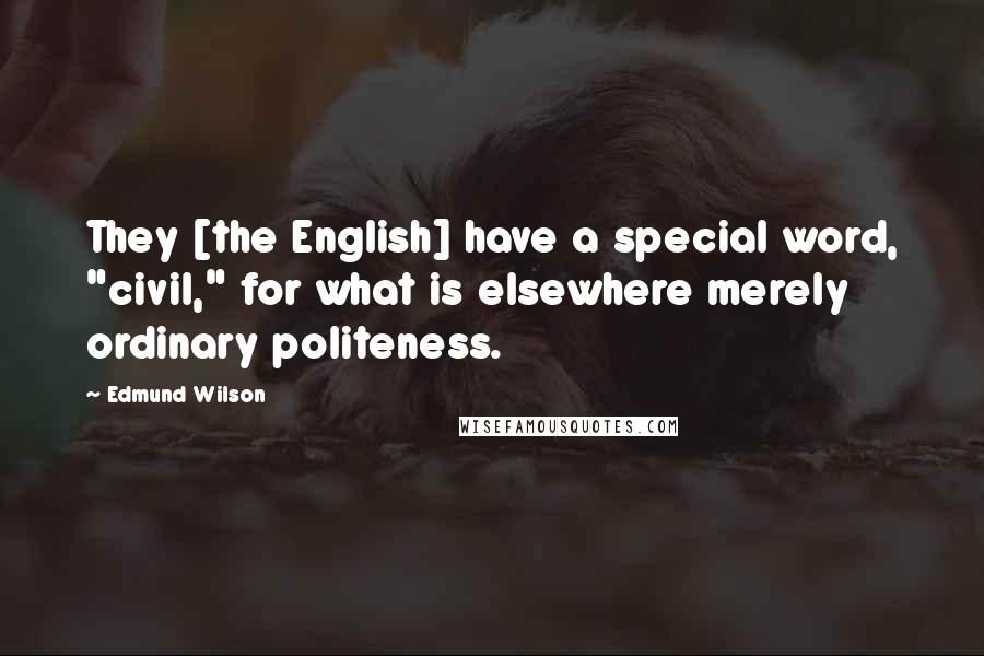 Edmund Wilson Quotes: They [the English] have a special word, "civil," for what is elsewhere merely ordinary politeness.