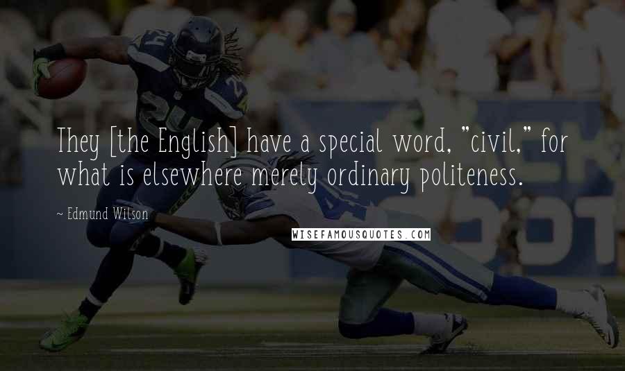 Edmund Wilson Quotes: They [the English] have a special word, "civil," for what is elsewhere merely ordinary politeness.