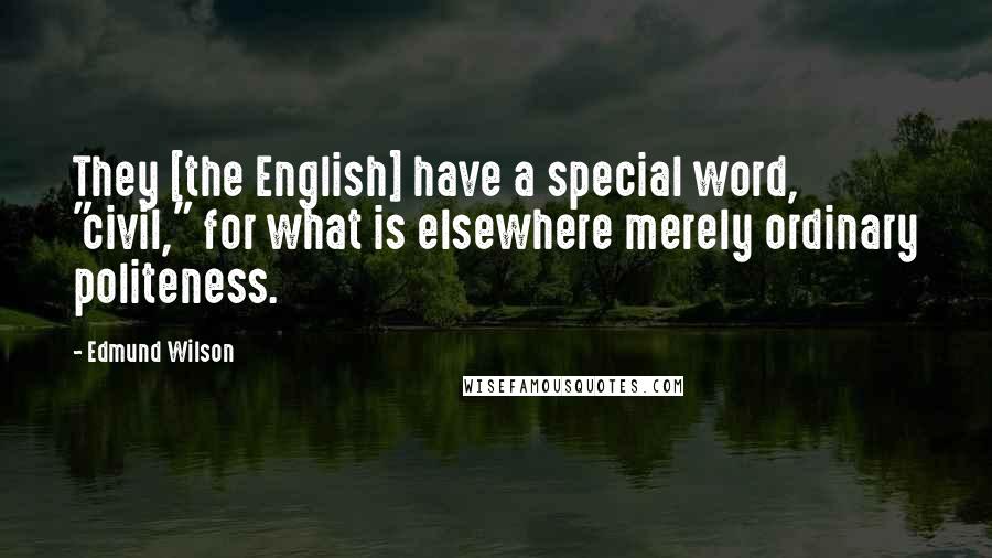 Edmund Wilson Quotes: They [the English] have a special word, "civil," for what is elsewhere merely ordinary politeness.