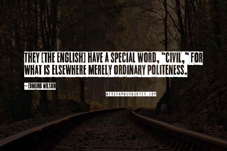 Edmund Wilson Quotes: They [the English] have a special word, "civil," for what is elsewhere merely ordinary politeness.