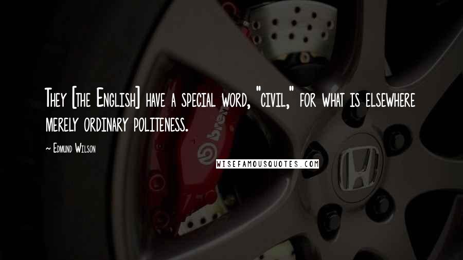 Edmund Wilson Quotes: They [the English] have a special word, "civil," for what is elsewhere merely ordinary politeness.