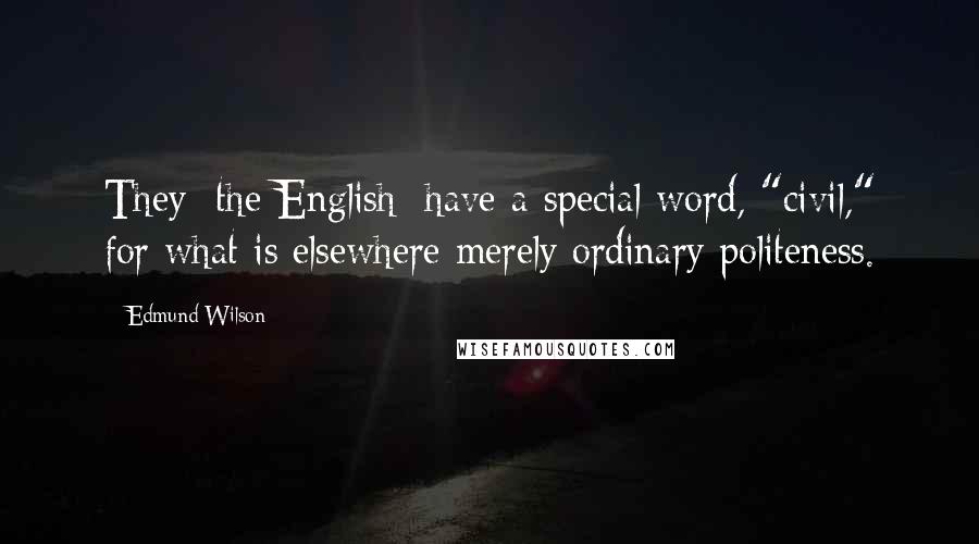 Edmund Wilson Quotes: They [the English] have a special word, "civil," for what is elsewhere merely ordinary politeness.
