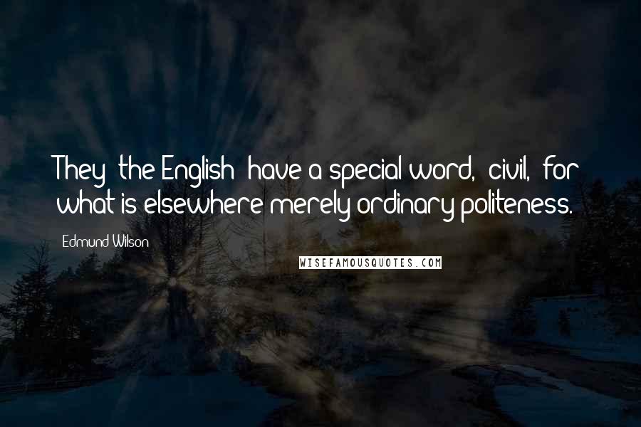 Edmund Wilson Quotes: They [the English] have a special word, "civil," for what is elsewhere merely ordinary politeness.