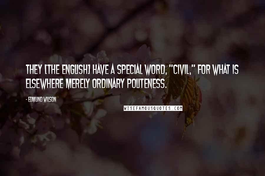 Edmund Wilson Quotes: They [the English] have a special word, "civil," for what is elsewhere merely ordinary politeness.
