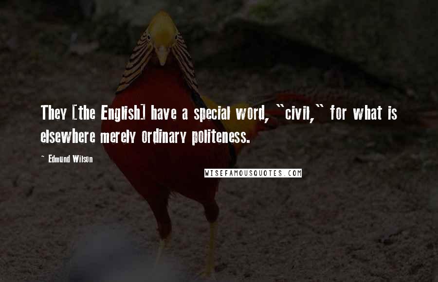 Edmund Wilson Quotes: They [the English] have a special word, "civil," for what is elsewhere merely ordinary politeness.