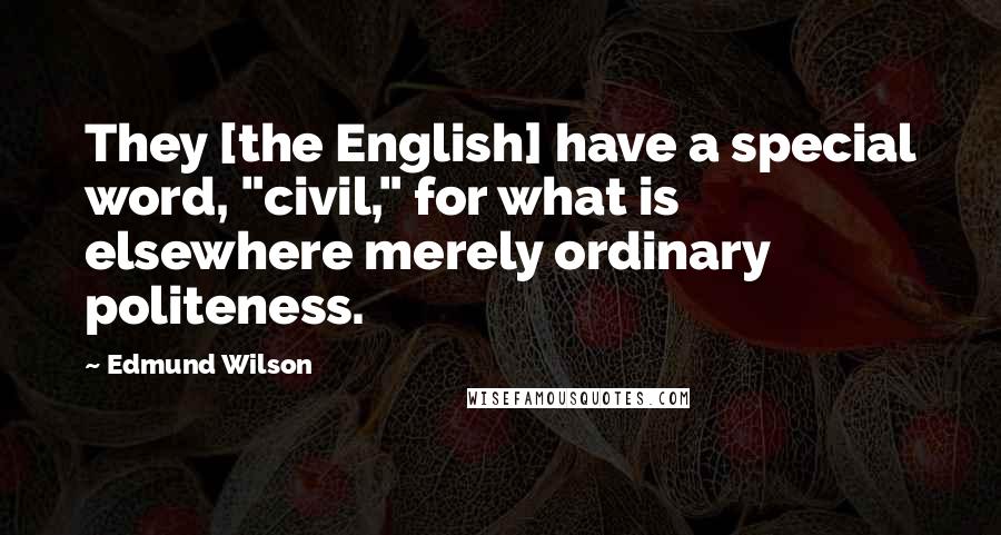 Edmund Wilson Quotes: They [the English] have a special word, "civil," for what is elsewhere merely ordinary politeness.