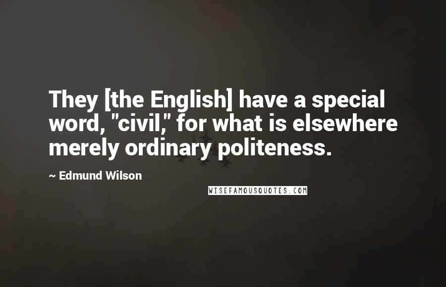 Edmund Wilson Quotes: They [the English] have a special word, "civil," for what is elsewhere merely ordinary politeness.