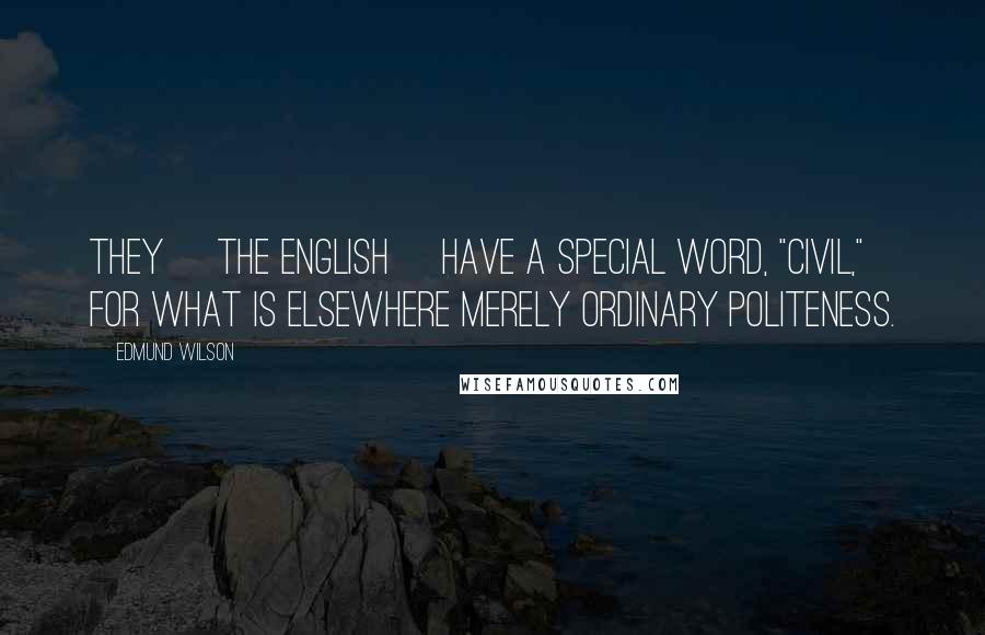 Edmund Wilson Quotes: They [the English] have a special word, "civil," for what is elsewhere merely ordinary politeness.