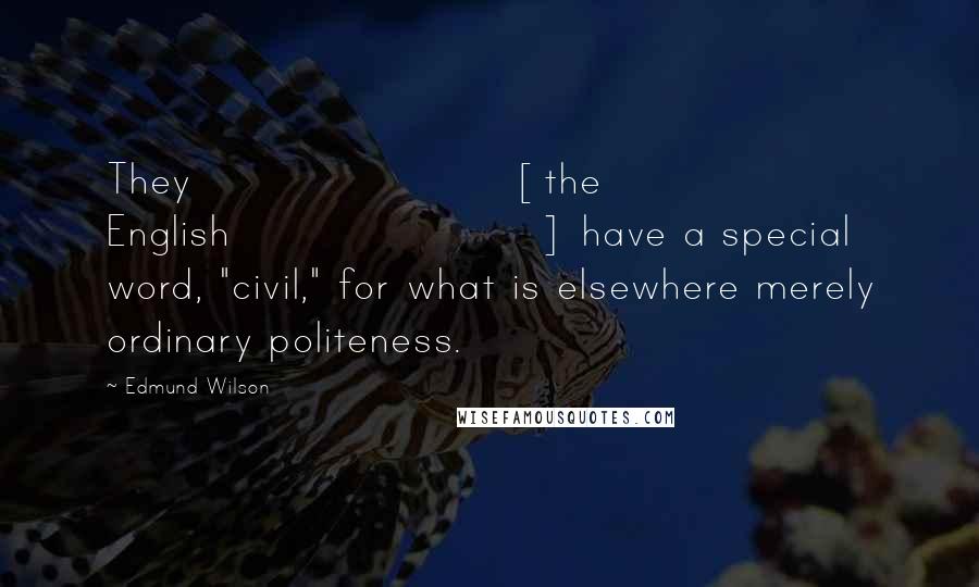 Edmund Wilson Quotes: They [the English] have a special word, "civil," for what is elsewhere merely ordinary politeness.