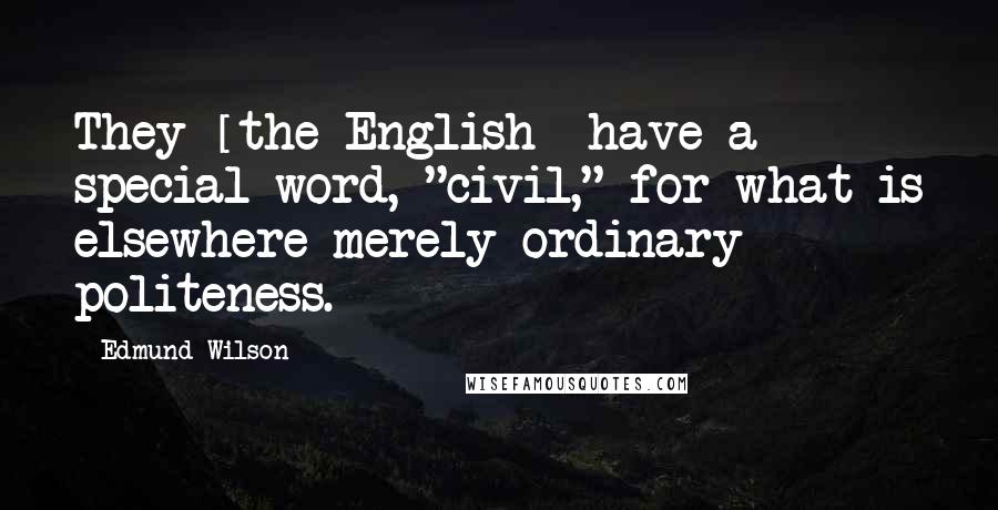 Edmund Wilson Quotes: They [the English] have a special word, "civil," for what is elsewhere merely ordinary politeness.