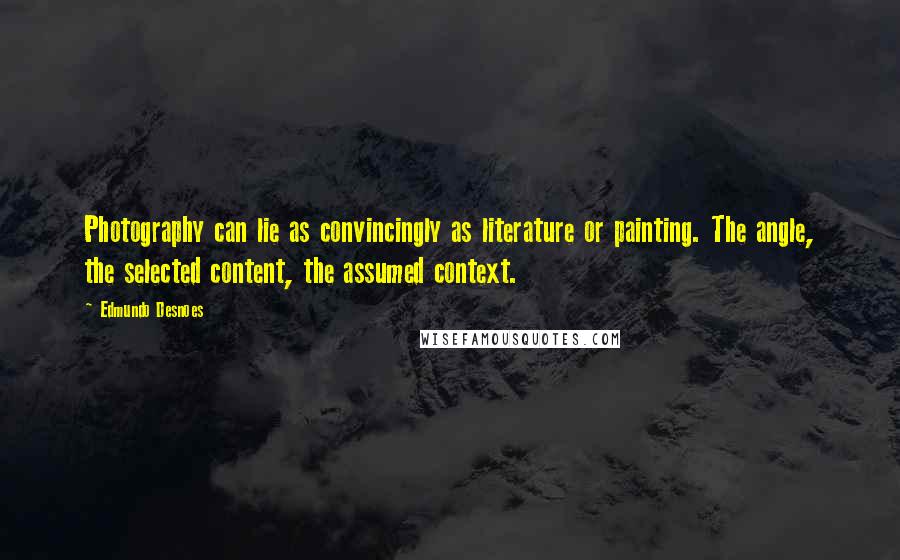 Edmundo Desnoes Quotes: Photography can lie as convincingly as literature or painting. The angle, the selected content, the assumed context.