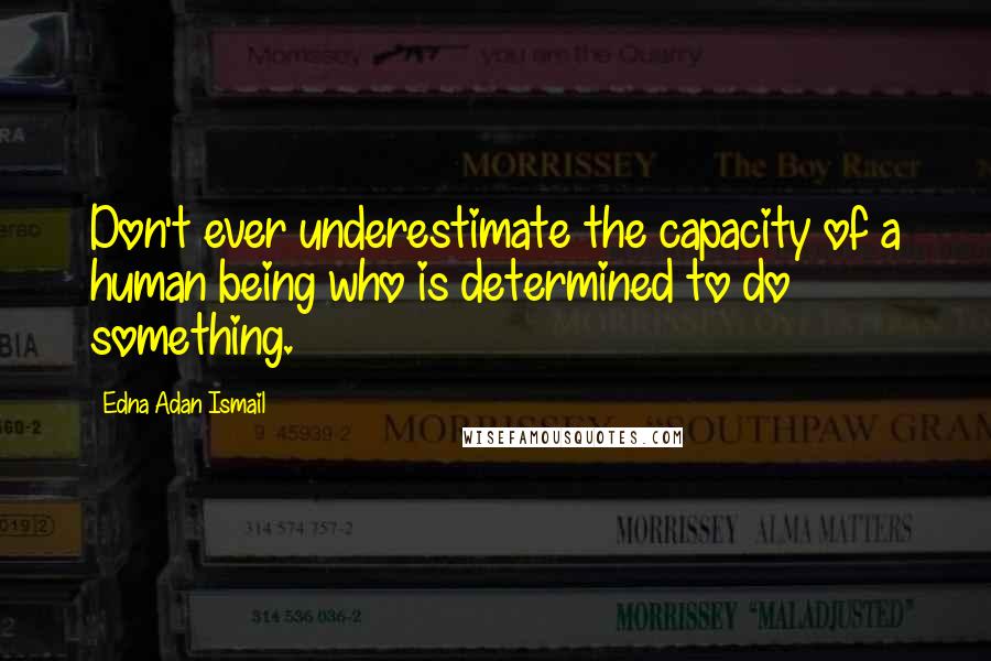 Edna Adan Ismail Quotes: Don't ever underestimate the capacity of a human being who is determined to do something.