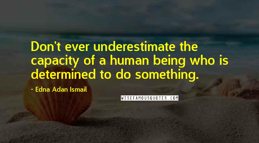 Edna Adan Ismail Quotes: Don't ever underestimate the capacity of a human being who is determined to do something.