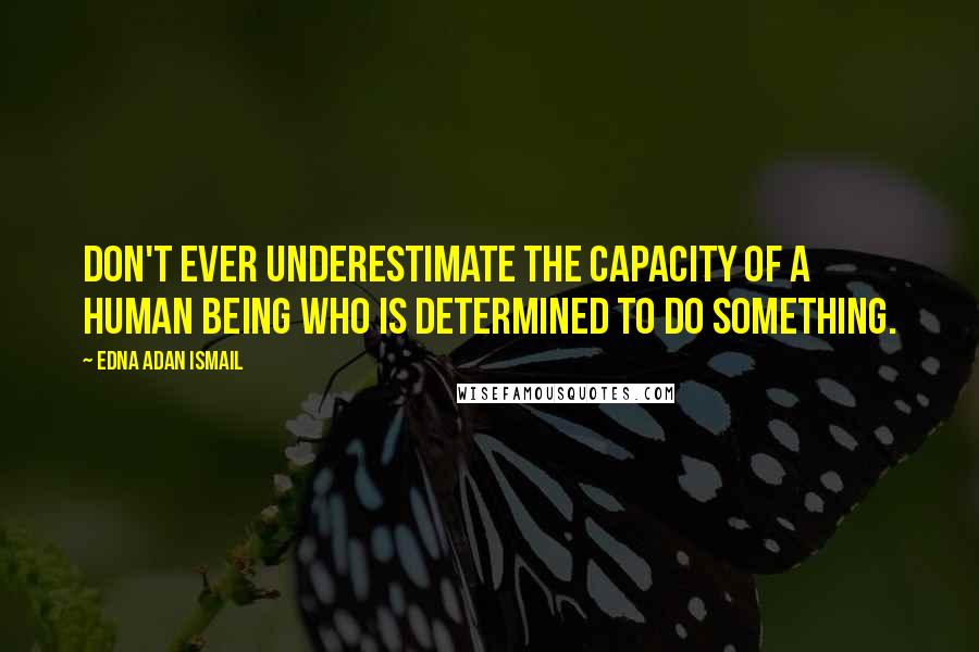 Edna Adan Ismail Quotes: Don't ever underestimate the capacity of a human being who is determined to do something.