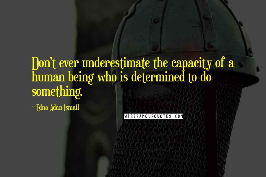 Edna Adan Ismail Quotes: Don't ever underestimate the capacity of a human being who is determined to do something.