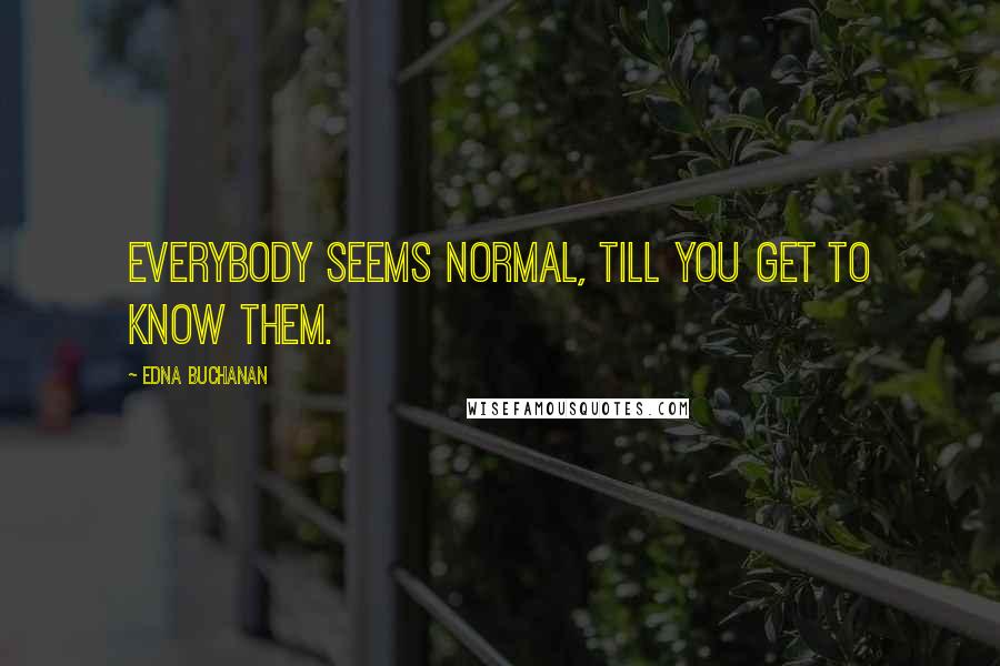 Edna Buchanan Quotes: Everybody seems normal, till you get to know them.