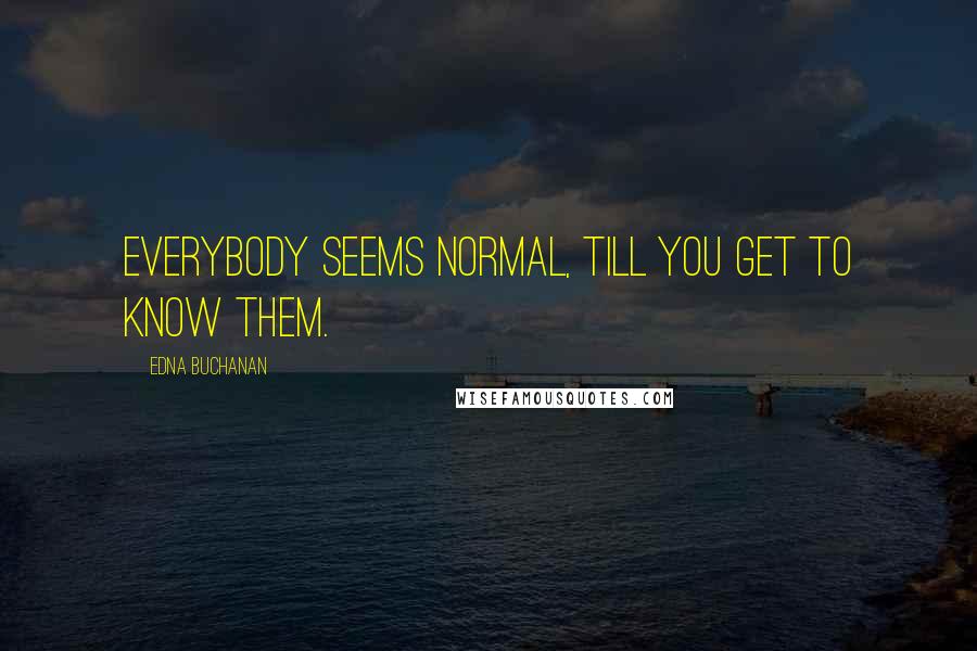 Edna Buchanan Quotes: Everybody seems normal, till you get to know them.