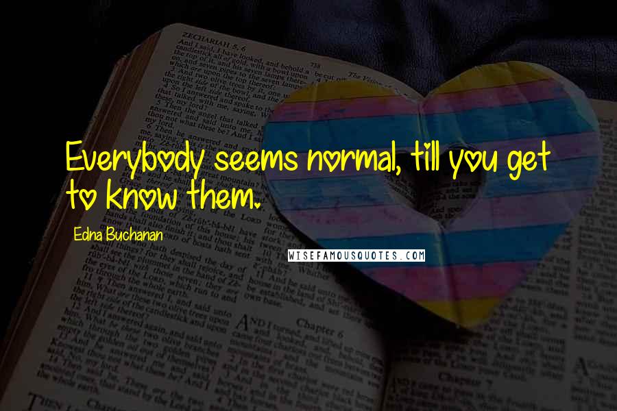 Edna Buchanan Quotes: Everybody seems normal, till you get to know them.