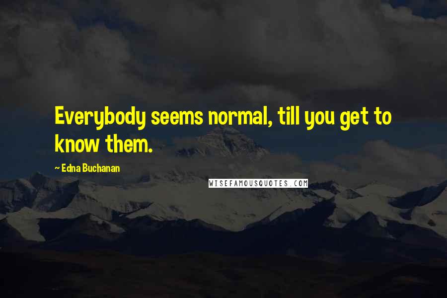 Edna Buchanan Quotes: Everybody seems normal, till you get to know them.