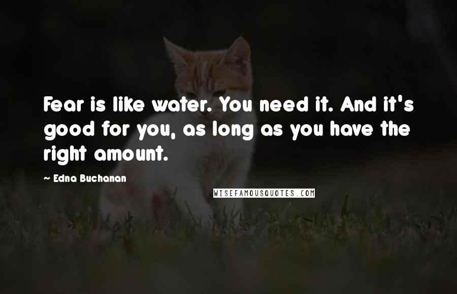 Edna Buchanan Quotes: Fear is like water. You need it. And it's good for you, as long as you have the right amount.