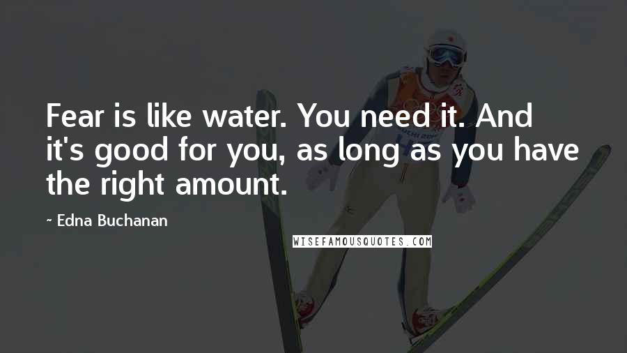 Edna Buchanan Quotes: Fear is like water. You need it. And it's good for you, as long as you have the right amount.